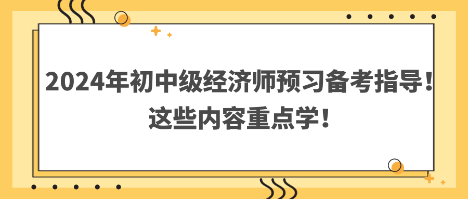 2024年初中級經濟師預習備考指導！這些內容重點學！