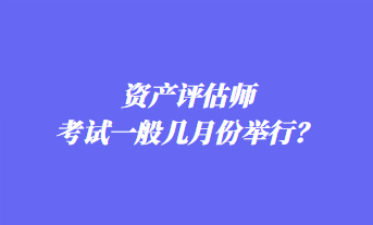 資產評估師考試一般幾月份舉行？