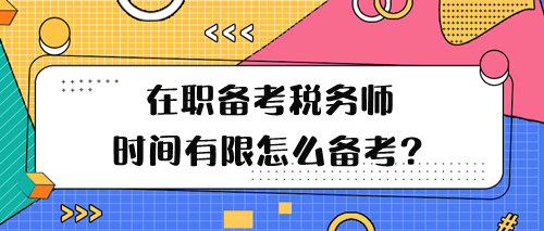 在職備考稅務師學習時間有限怎么備考呢？