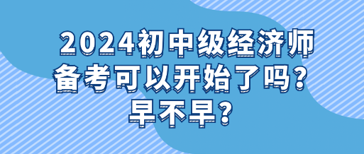 2024初中級經濟師備考可以開始了嗎？早不早？