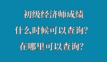 初級經(jīng)濟師成績什么時候可以查詢？在哪里可以查詢？