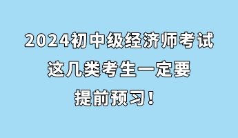 注意！2024初中級經濟師考試這幾類考生一定要提前預習！