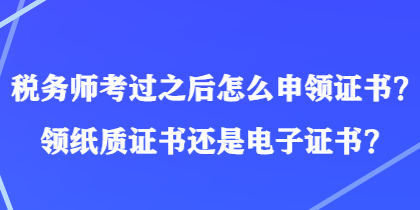 稅務師考過之后怎么申領證書？領紙質證書還是電子證書？