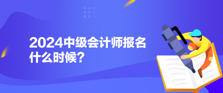 2024中級會計師報名什么時候？