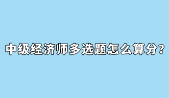 中級經濟師多選題怎么算分？