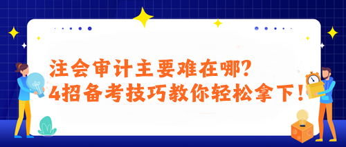 注會審計主要難在哪？4招備考技巧教你輕松拿下！
