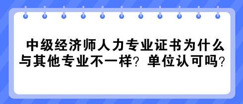 中級經濟師人力專業證書為什么與其他專業不一樣？單位認可嗎？