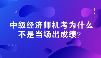 中級經濟師機考為什么不是當場出成績？
