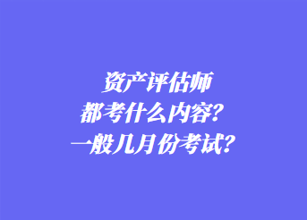 資產評估師都考什么內容？一般幾月份考試？