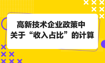 高新技術企業(yè)政策中關于“收入占比”的計算