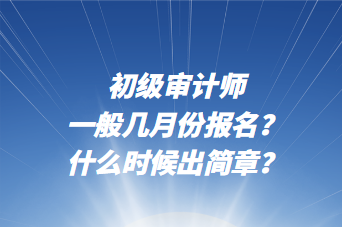 初級審計師一般幾月份報名？什么時候出簡章？