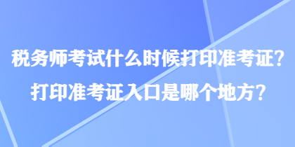 稅務師考試什么時候打印準考證？打印準考證入口是哪個地方？