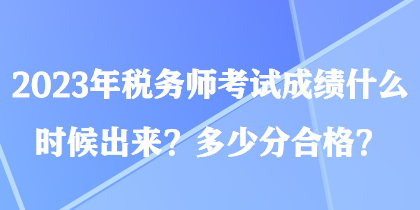 2023年稅務師考試成績什么時候出來？多少分合格？