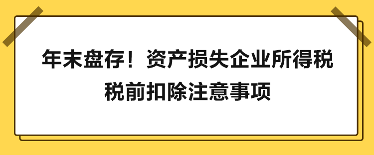 年末盤存！資產損失企業所得稅稅前扣除