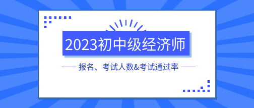 各地2023初中級經濟師報名、考試人數&考試通過率