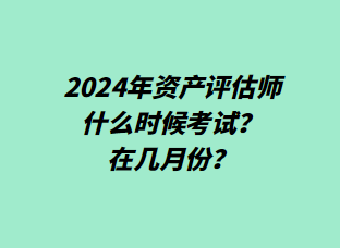 2024年資產(chǎn)評估師什么時(shí)候考試？在幾月份？