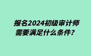報名2024初級審計師需要滿足什么條件？