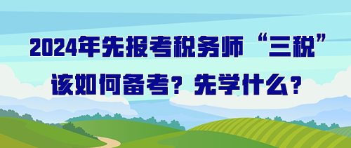 打算先報(bào)考稅務(wù)師“三稅”該如何備考？先學(xué)什么？