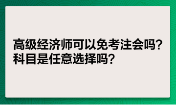 高級經濟師可以免考注會嗎？科目是任意選擇嗎？