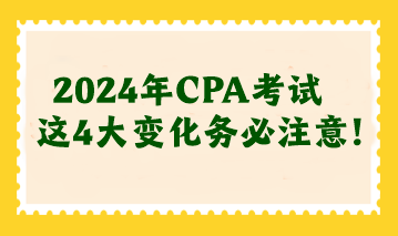 2024年CPA考試這4大變化務必注意！