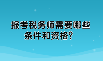 報考稅務(wù)師需要哪些條件和資格？