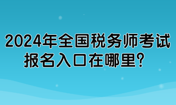 2024年全國稅務師考試報名入口在哪里？