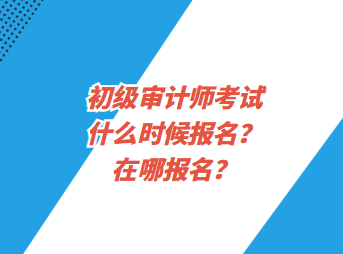 初級審計師考試什么時候報名？在哪報名？