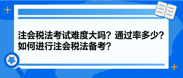 注會稅法考試難度大嗎？通過率多少？如何進行注會稅法備考？