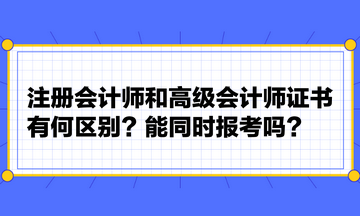 注冊(cè)會(huì)計(jì)師和高級(jí)會(huì)計(jì)師證書有何區(qū)別？能同時(shí)報(bào)考嗎？