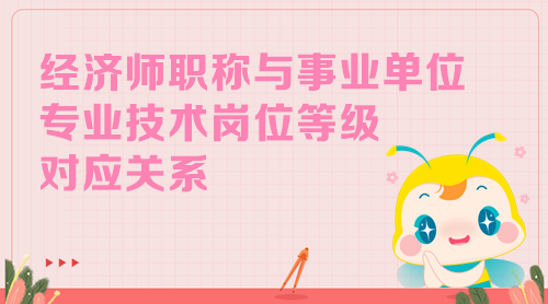 經濟師職稱與事業單位專業技術崗位等級對應關系