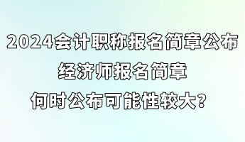 2024會計職稱報名簡章已公布 經(jīng)濟(jì)師簡章何時公布可能性較大？ (1)