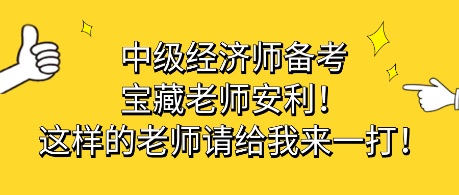中級(jí)經(jīng)濟(jì)師備考寶藏老師安利！這樣的老師請(qǐng)給我來一打！