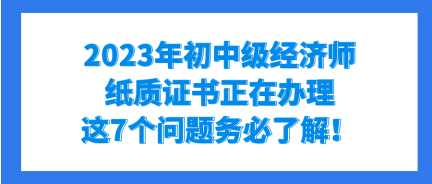 2023年初中級經濟師紙質證書正在辦理 這7個問題務必了解！