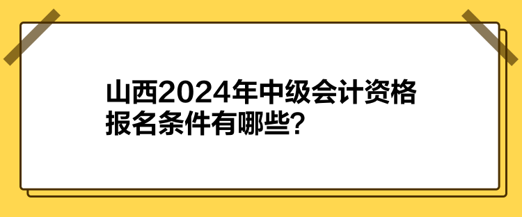 山西2024年中級會計資格報名條件有哪些？