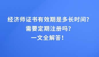 經濟師證書有效期是多長時間？需要定期注冊嗎？一文全解答！