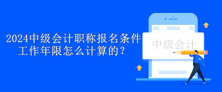 2024中級會計職稱報名條件工作年限怎么計算的？