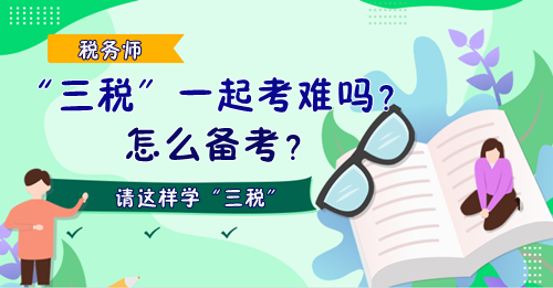 稅務(wù)師“三稅”一起考難嗎？怎么備考？