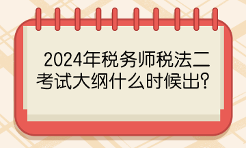 2024年稅務(wù)師稅法二考試大綱什么時(shí)候出？