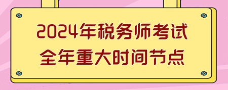 2024年稅務師考試全年重大時間節點