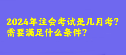 2024年注會(huì)考試是幾月考？需要滿足什么條件？