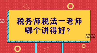 稅務(wù)師稅法一老師哪個講得好？