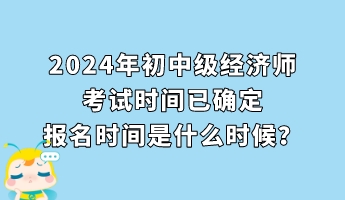 2024年初中級經濟師考試時間已確定 報名時間是什么時候？