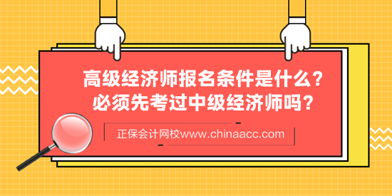 高級經(jīng)濟(jì)師報名條件是什么？必須先考過中級經(jīng)濟(jì)師嗎？