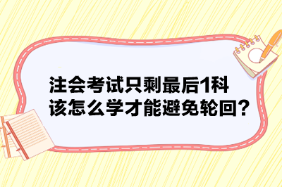 注會考試只剩最后1科 該怎么學才能避免輪回？