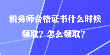稅務師合格證書什么時候領取？怎么領取？