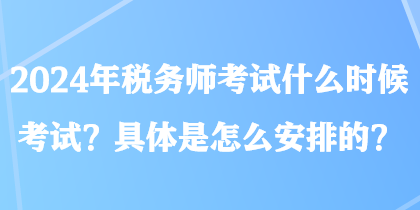 2024年稅務師考試什么時候考試？具體是怎么安排的？