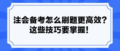 注會備考怎么刷題更高效？ 這些技巧要掌握！