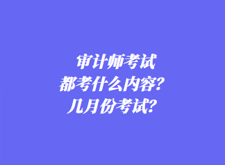 審計師考試都考什么內容？幾月份考試？