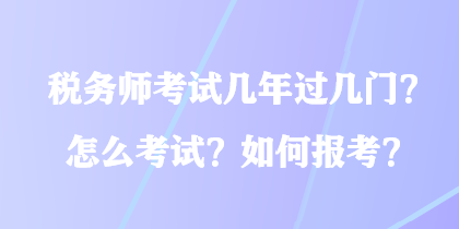 稅務師考試幾年過幾門？怎么考試？如何報考？