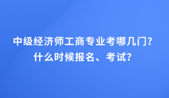 中級經濟師工商專業考哪幾門？什么時候報名、考試？